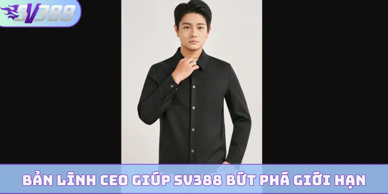 Bản lĩnh CEO giúp SV388 bứt phá giới hạn