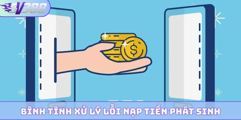 Bình tĩnh xử lý lỗi nạp tiền phát sinh