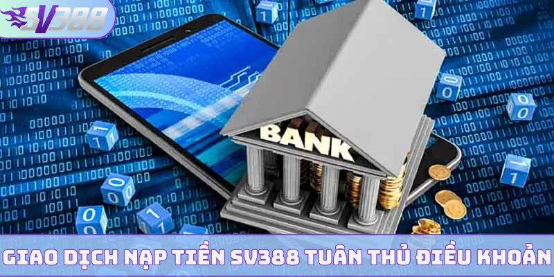 Giao dịch nạp tiền SV388 tuân thủ điều khoản