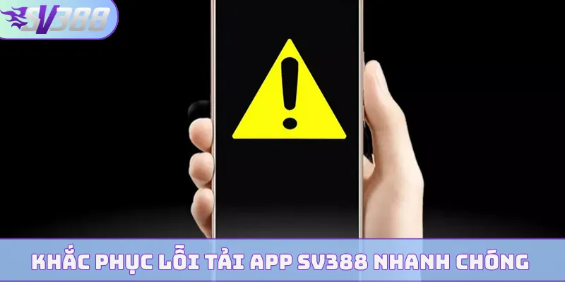 Khắc phục lỗi tải app SV388 nhanh chóng