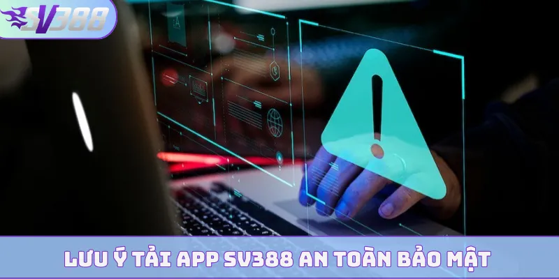 Lưu ý tải app SV388 an toàn bảo mật